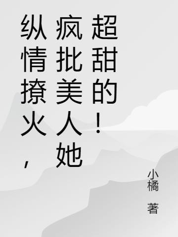 纵情撩火，疯批美人她超甜的！