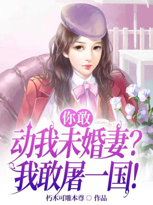 你敢动我未婚妻？我敢屠一国！